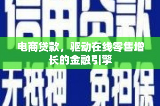 陆川电商贷款，驱动在线零售增长的金融引擎