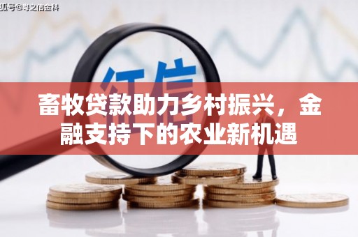 陆川畜牧贷款助力乡村振兴，金融支持下的农业新机遇