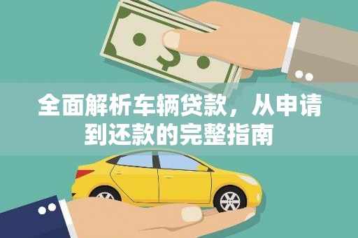 陆川全面解析车辆贷款，从申请到还款的完整指南