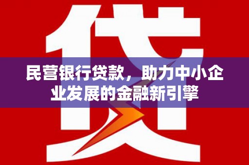 陆川民营银行贷款，助力中小企业发展的金融新引擎