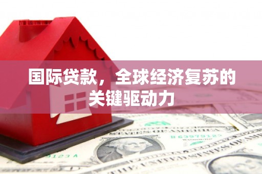 陆川国际贷款，全球经济复苏的关键驱动力