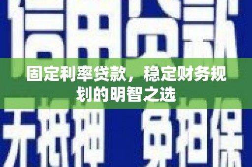 陆川固定利率贷款，稳定财务规划的明智之选