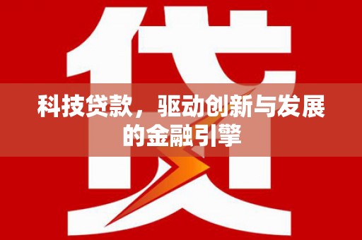 陆川科技贷款，驱动创新与发展的金融引擎