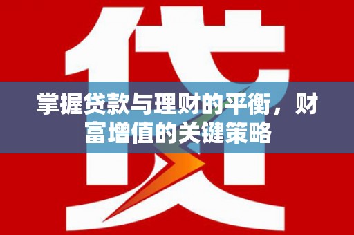 陆川掌握贷款与理财的平衡，财富增值的关键策略