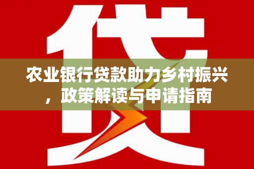 陆川农业银行贷款助力乡村振兴，政策解读与申请指南