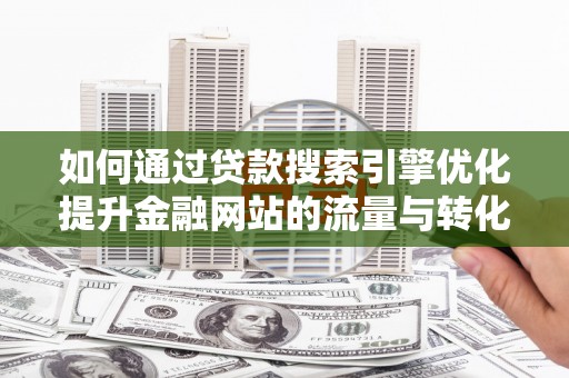陆川如何通过贷款搜索引擎优化提升金融网站的流量与转化率