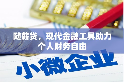 陆川随薪贷，现代金融工具助力个人财务自由