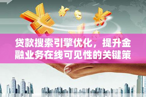 陆川贷款搜索引擎优化，提升金融业务在线可见性的关键策略