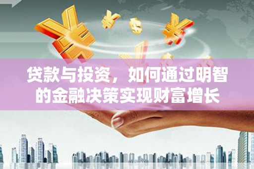 陆川贷款与投资，如何通过明智的金融决策实现财富增长
