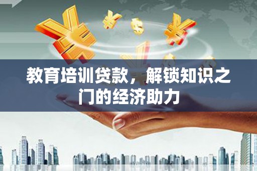 陆川教育培训贷款，解锁知识之门的经济助力