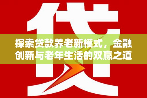 陆川探索贷款养老新模式，金融创新与老年生活的双赢之道