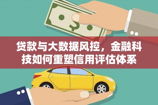 陆川贷款与大数据风控，金融科技如何重塑信用评估体系