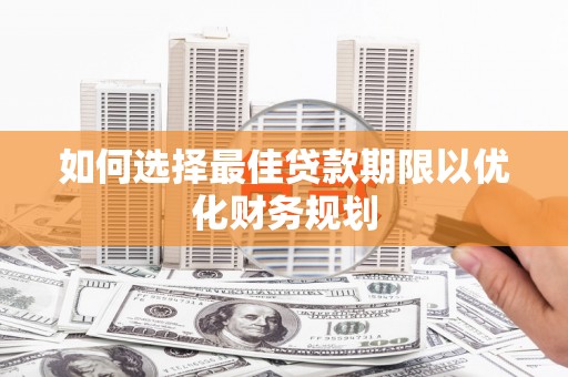 陆川如何选择最佳贷款期限以优化财务规划