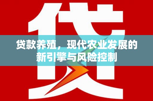 陆川贷款养殖，现代农业发展的新引擎与风险控制