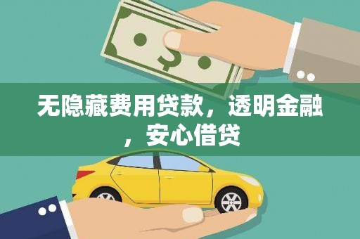 陆川无隐藏费用贷款，透明金融，安心借贷