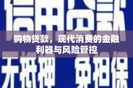 陆川购物贷款，现代消费的金融利器与风险管控