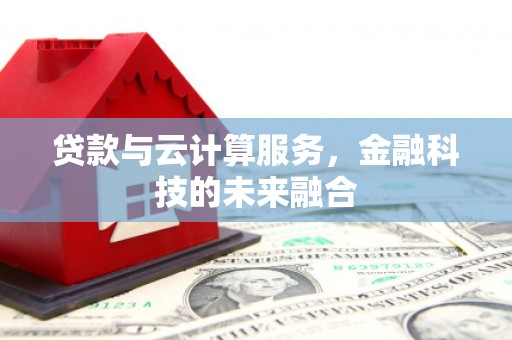陆川贷款与云计算服务，金融科技的未来融合