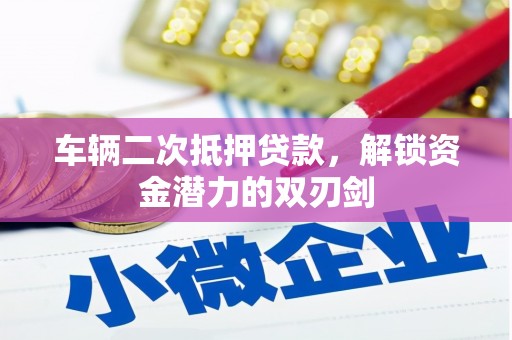 陆川车辆二次抵押贷款，解锁资金潜力的双刃剑