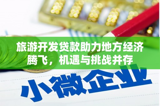 陆川旅游开发贷款助力地方经济腾飞，机遇与挑战并存