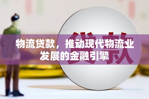 陆川物流贷款，推动现代物流业发展的金融引擎