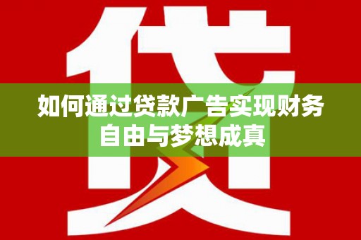 陆川如何通过贷款广告实现财务自由与梦想成真