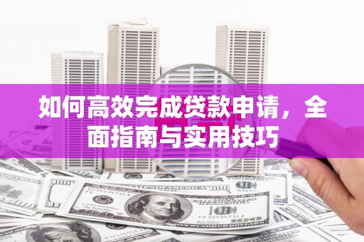 陆川如何高效完成贷款申请，全面指南与实用技巧