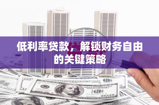 陆川低利率贷款，解锁财务自由的关键策略