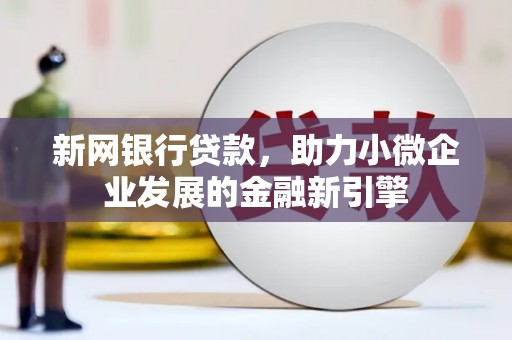 陆川新网银行贷款，助力小微企业发展的金融新引擎