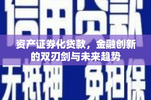 陆川资产证券化贷款，金融创新的双刃剑与未来趋势