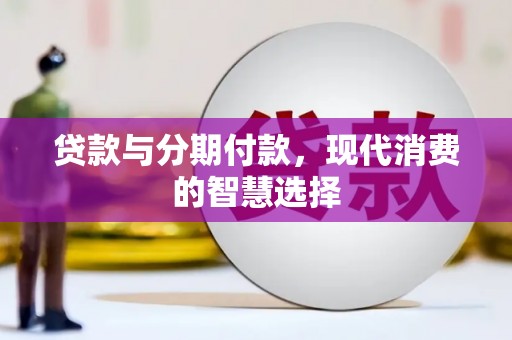 陆川贷款与分期付款，现代消费的智慧选择