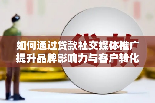陆川如何通过贷款社交媒体推广提升品牌影响力与客户转化率
