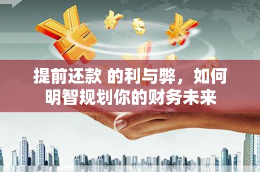 陆川提前还款 的利与弊，如何明智规划你的财务未来