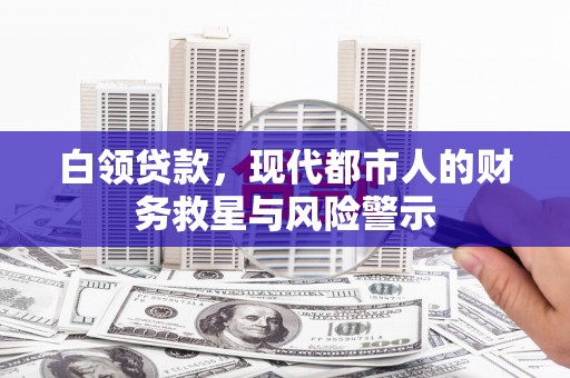 陆川白领贷款，现代都市人的财务救星与风险警示