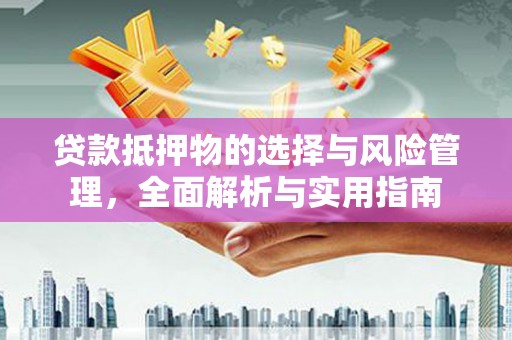 陆川贷款抵押物的选择与风险管理，全面解析与实用指南