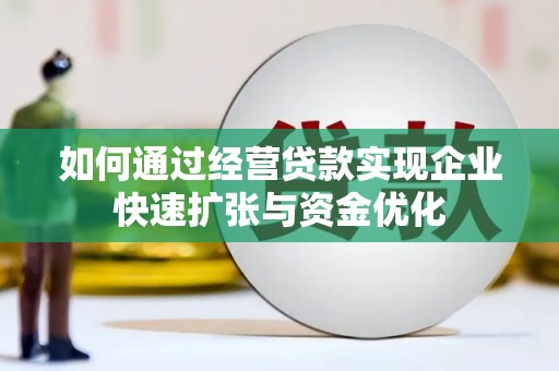 陆川如何通过经营贷款实现企业快速扩张与资金优化