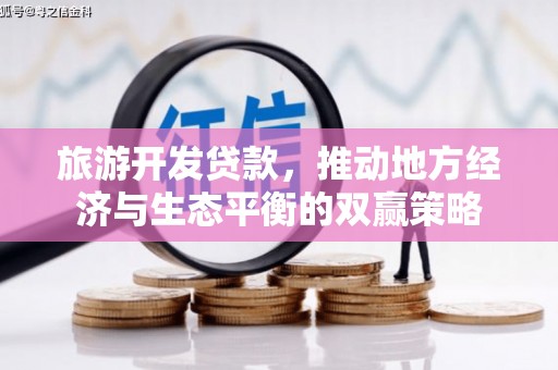 陆川旅游开发贷款，推动地方经济与生态平衡的双赢策略