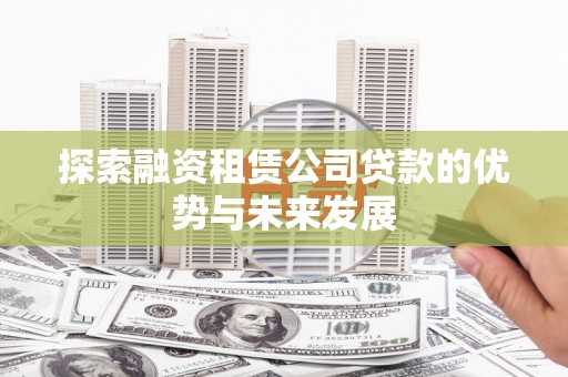 陆川探索融资租赁公司贷款的优势与未来发展