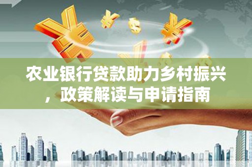 陆川农业银行贷款助力乡村振兴，政策解读与申请指南