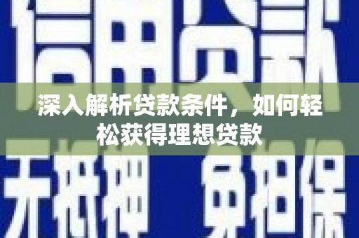 陆川深入解析贷款条件，如何轻松获得理想贷款