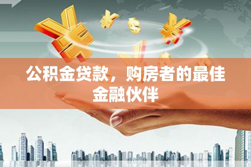 陆川公积金贷款，购房者的最佳金融伙伴