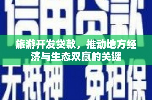 陆川旅游开发贷款，推动地方经济与生态双赢的关键