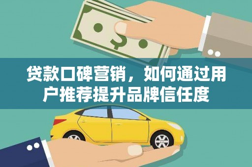 陆川贷款口碑营销，如何通过用户推荐提升品牌信任度