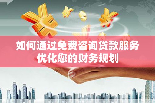 陆川如何通过免费咨询贷款服务优化您的财务规划