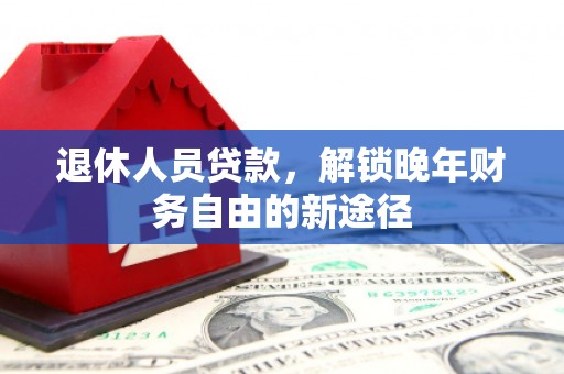 陆川退休人员贷款，解锁晚年财务自由的新途径