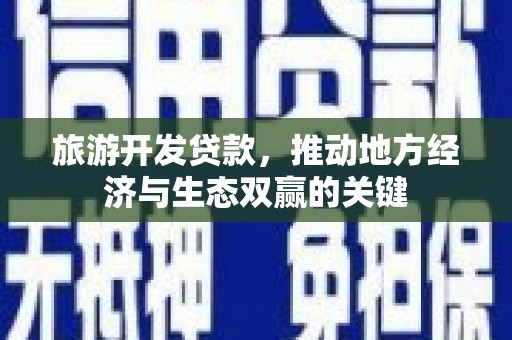陆川旅游开发贷款，推动地方经济与生态双赢的关键
