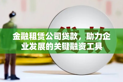 陆川金融租赁公司贷款，助力企业发展的关键融资工具