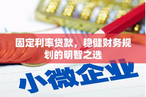 陆川固定利率贷款，稳健财务规划的明智之选
