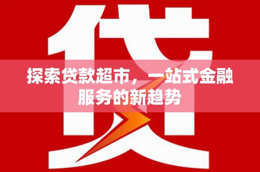 陆川探索贷款超市，一站式金融服务的新趋势