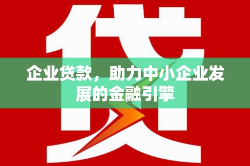 陆川企业贷款，助力中小企业发展的金融引擎