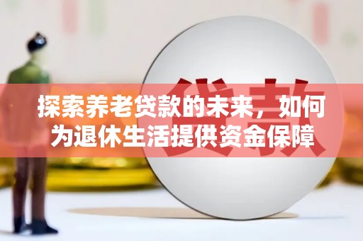陆川探索养老贷款的未来，如何为退休生活提供资金保障